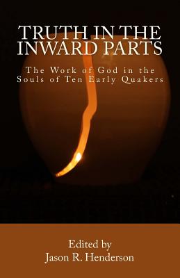 Truth In The Inward Parts: The Work of God in the Souls of Ten Early Quakers - Henderson, Jason R
