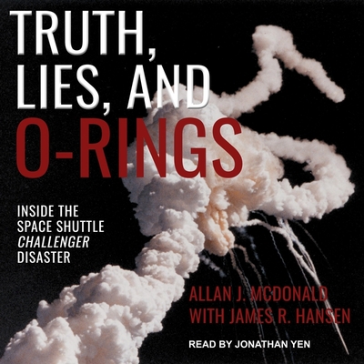 Truth, Lies, and O-Rings: Inside the Space Shuttle Challenger Disaster - Hansen, James R (Contributions by), and Yen, Jonathan (Read by), and McDonald, Allan J