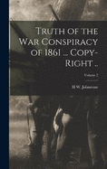 Truth of the war Conspiracy of 1861 ... Copy-right ..; Volume 2