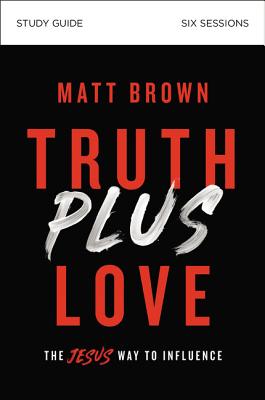 Truth Plus Love Bible Study Guide: The Jesus Way to Influence - Brown, Matt