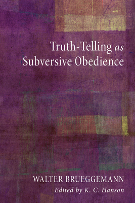 Truth-Telling as Subversive Obedience - Brueggemann, Walter, and Hanson, K C (Editor)
