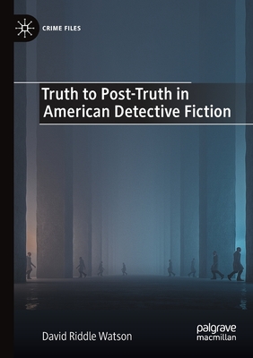 Truth to Post-Truth in American Detective Fiction - Watson, David Riddle