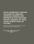 Truth Triumphant Through the Spiritual Warfare, Christian Labours, and Writings of That Able and Faithful Servant of Jesus Christ, Robert