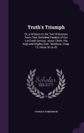 Truth's Triumph: Or, a Witness to the Two Witnesses From That Unfolded Parable of Our Lord and Saviour, Jesus Christ, the High and Mighty God: Matthew, Chap. 13, Verse 30 to 42