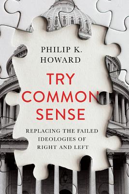 Try Common Sense: Replacing the Failed Ideologies of Right and Left - Howard, Philip K