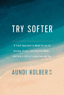 Try Softer: A Fresh Approach to Move Us Out of Anxiety, Stress, and Survival Mode-And Into a Life of Connection and Joy