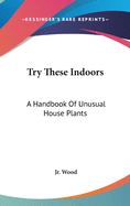 Try These Indoors: A Handbook of Unusual House Plants