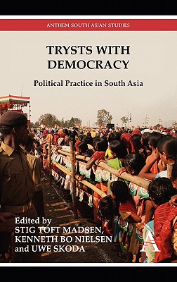 Trysts with Democracy: Political Practice in South Asia - Madsen, Stig Toft (Editor), and Nielsen, Kenneth Bo (Editor), and Skoda, Uwe, Dr. (Editor)