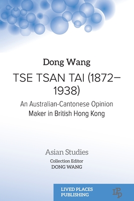 Tse Tsan Tai (1872-1938): An Australian-Cantonese Opinion Maker in British Hong Kong - Wang, Dong