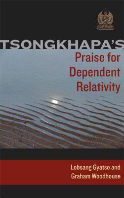 Tsongkhapa's Praise for Dependent Relativity - Tsongkhapa, Je, and Gyatso, Losang, and Woodhouse, Graham