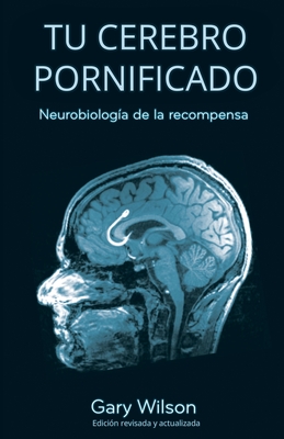 Tu Cerebro Pornificado: Neurobiologia de la recompensa - Wilson, Gary