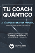 Tu Coach Quntico: 21 D?as de Entrenamiento de Pnl. Estrategias Para Una Vida de Mentalidad Cuntica Y Prosperidad Verdadera