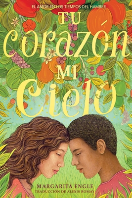 Tu Coraz?n, Mi Cielo (Your Heart, My Sky): El Amor En Los Tiempos del Hambre - Engle, Margarita, and Romay, Alexis (Translated by)