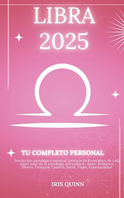 Tu Hor?scopo Personal Completo Libra 2025: Predicci?n astrol?gica mensual Lecturas de pron?stico de cada signo del sol, astrolog?a, estrella del zod?aco: amor, romance, dinero, finanzas, carrera, salud, viajes, espiritualidad. - Quinn, Iris