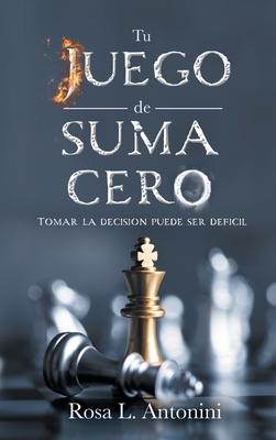 TU JUEGO de SUMA CERO: Tomar La Decision Puede Ser Deficil - Antonini, Rosa L, and Valencia, Simon (Translated by), and Carter, Dezmond (Cover design by)