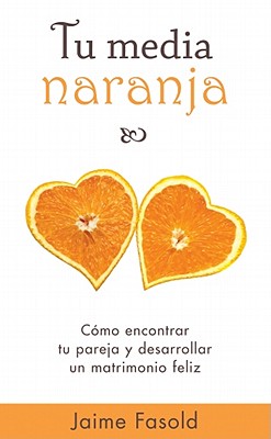 Tu Media Naranja: Cmo Encontrar Tu Pareja Y Desarrollar Un Matrimonio Feliz - Fasold, Jaime