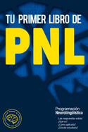 Tu primer libro de PNL: Las respuestas sobre: Qu es? Cmo aplicarla? Dnde estudiarla? La Programacin neurolingstica