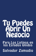 Tu Puedes Abrir Un Negocio: Para Los Latinos En Los Estados Unidos