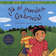 Tu Si Puedes, Gabriela!: Como Puedo Crecer Fuerte Y Sana? - Dra Isabel, and Burris, Priscilla Garcia (Illustrator), and Vasallo, Eric