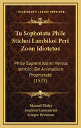 Tu Sophotatu Phile Stichoi Lambikoi Peri Zoon Idiotetos: Phile Sapientissimi Versus Iambici, de Animalium Proprietate (1575)