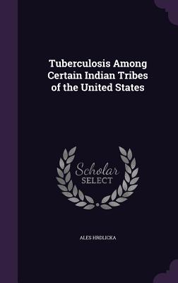 Tuberculosis Among Certain Indian Tribes of the United States - Hrdlicka, Ales