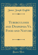 Tuberculosis and Dyspepsia vs. Food and Nature (Classic Reprint)