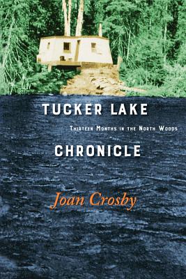 Tucker Lake Chronicle: Thirteen Months in the North Woods - Crosby, Joan