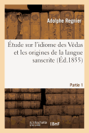 ?tude Sur l'Idiome Des V?das Et Les Origines de la Langue Sanscrite. Premi?re Partie