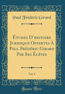 ?tudes Dhistoire Juridique Offertes ? Paul Fr?d?ric Girard Par Ses ?l?ves, Vol. 2 (Classic Reprint)
