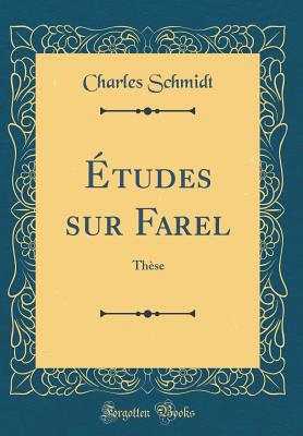 ?tudes Sur Farel: Th?se (Classic Reprint) - Schmidt, Charles