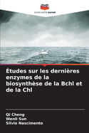 ?tudes sur les derni?res enzymes de la biosynth?se de la Bchl et de la Chl