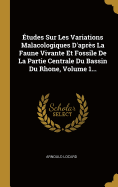 ?tudes Sur Les Variations Malacologiques D'apr?s La Faune Vivante Et Fossile De La Partie Centrale Du Bassin Du Rhone, Volume 1...