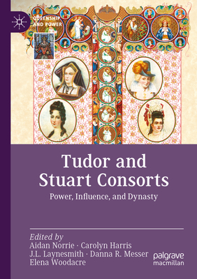 Tudor and Stuart Consorts: Power, Influence, and Dynasty - Norrie, Aidan (Editor), and Harris, Carolyn (Editor), and Laynesmith, J. L. (Editor)