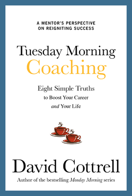 Tuesday Morning Coaching: Eight Simple Truths to Boost Your Career and Your Life - Cottrell, David