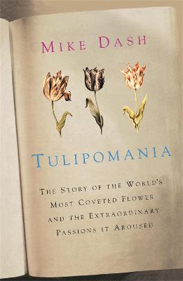 Tulipomania: The Story of the World's Most Coveted Flower and the Extraordinary Passions it Aroused - Dash, Mike