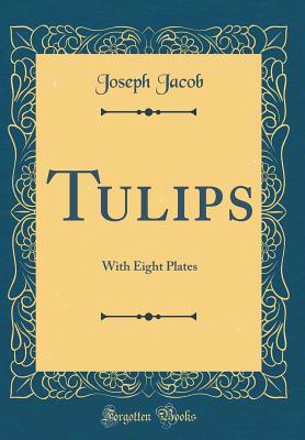 Tulips: With Eight Plates (Classic Reprint) - Jacob, Joseph