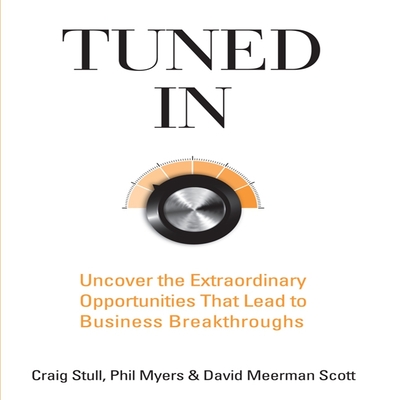 Tuned in: Uncover the Extraordinary Opportunities That Lead to Business Breakthroughs - Stull, Craig, and Myers, Phil, and Scott, David Meerman