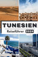 Tunesien Reisef?hrer 2024: Reisen Sie durch Tunesien und entdecken Sie das reiche Erbe und die modernen Wunder - Ihr unverzichtbarer Reisebegleiter f?r 2024