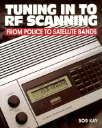 Tuning in to RF Scanning: From Police to Satellite Bands - Kay, Bob