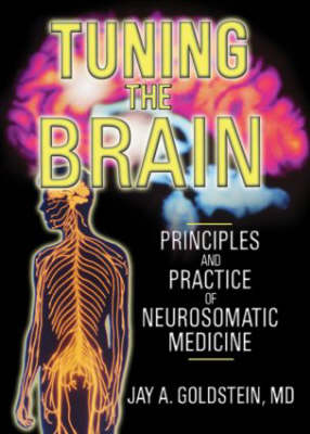 Tuning the Brain: Principles and Practice of Neurosomatic Medicine - Goldstein, Jay