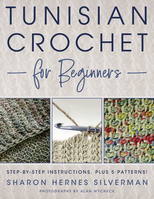 Tunisian Crochet for Beginners: Step-By-Step Instructions, Plus 5 Patterns! - Silverman, Sharon Hernes, and Wycheck, Alan (Photographer)