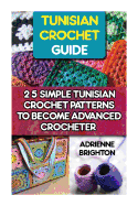 Tunisian Crochet Guide: 25 Simple Tunisian Crochet Patterns to Become an Advanced Crocheter: Tunisian Crochet, How to Crochet, Crochet Stitches, Tunisian Crochet, Crochet for Women, Modern Crochet, Crochet for Beginners, Learn to Crochet