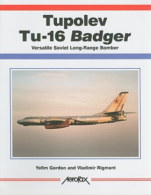 Tupolev Tu-16 Badger: Versatile Soviet Long-Range Bomber - Gordon, Yefim, and Rigmant, Vladimir