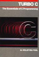 Turbo C: The Essentials of C Programming - Kelley, Al, and Pohl, Ira, Ph.D.