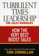 Turbulent Times Leadership for Sales Managers: How the Very Best Boost Sales