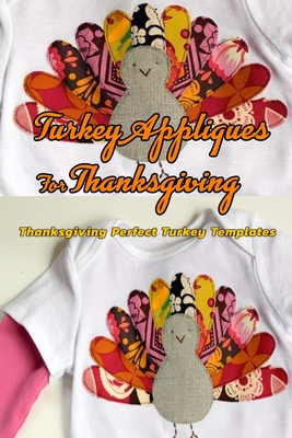 Turkey Appliques For Thanksgiving: Thanksgiving Perfect Turkey Templates: Turkey Templates For Clothes Book - Gibbons, Leslie