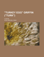 Turkey Egg Griffin (Turk); A Novel