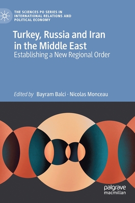 Turkey, Russia and Iran in the Middle East: Establishing a New Regional Order - Balci, Bayram (Editor), and Monceau, Nicolas (Editor)