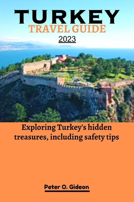 Turkey Travel Guide 2023: Exploring Turkey's hidden treasures, including safety tips - Gideon, Peter O