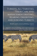 Turkeys, All Varieties. Their Care and Management.Mating, Rearing, Exhibiting, and Judging Turkeys; Explanation of Score-card Judging, With Complete Instructions. A Collection of the Experiences of Best Known Successful Turkey Breeders, Exhibitors And...